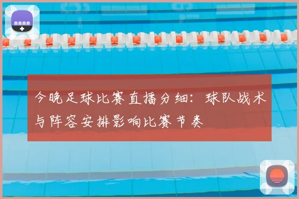 今晚足球比赛直播分细：球队战术与阵容安排影响比赛节奏