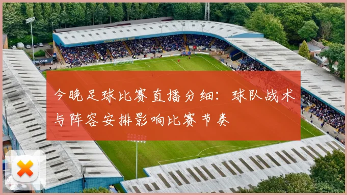 今晚足球比赛直播分细：球队战术与阵容安排影响比赛节奏