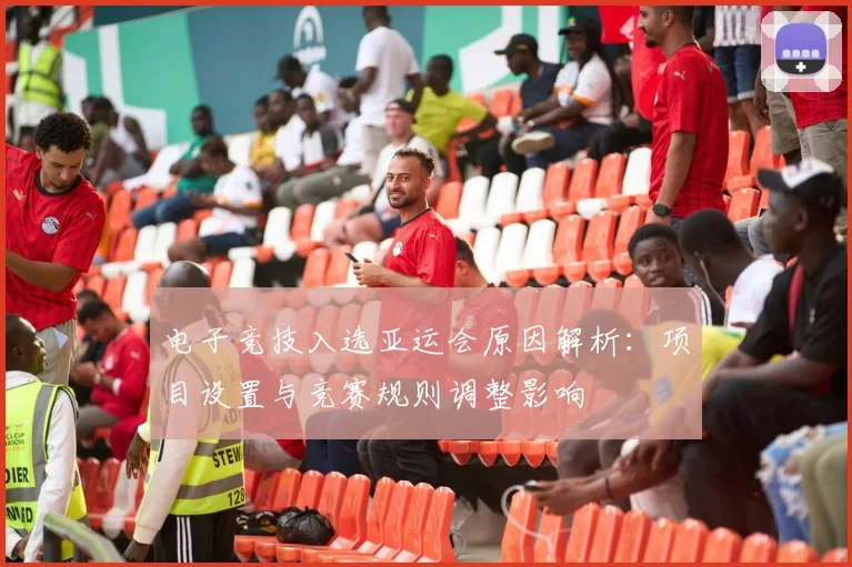 电子竞技入选亚运会原因解析:项目设置与竞赛规则调整影响