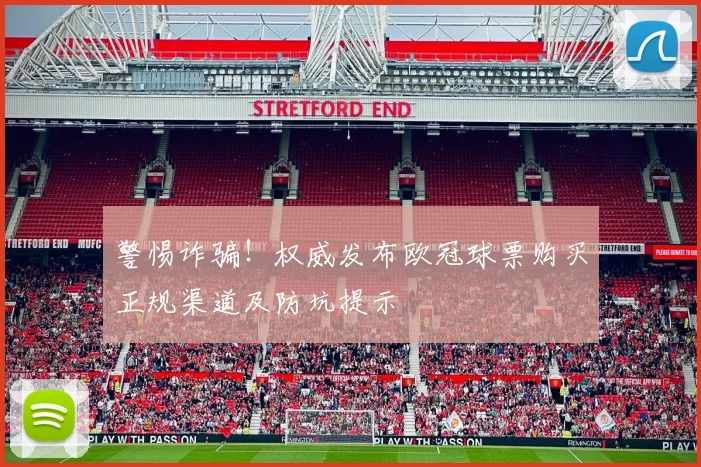 警惕诈骗!权威发布欧冠球票购买正规渠道及防坑提示