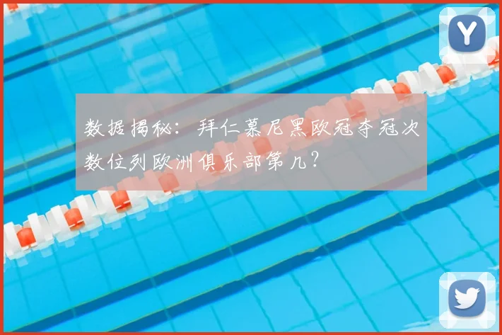 数据揭秘:拜仁慕尼黑欧冠夺冠次数位列欧洲俱乐部第几?