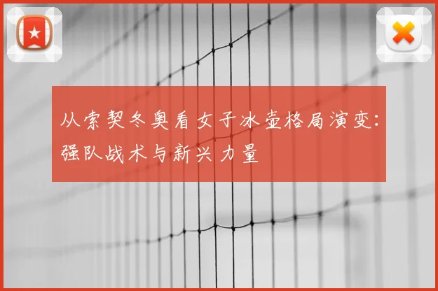 从索契冬奥看女子冰壶格局演变:强队战术与新兴力量