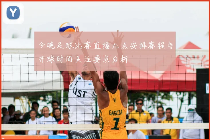 今晚足球比赛直播几点安排赛程与开球时间关注要点分析