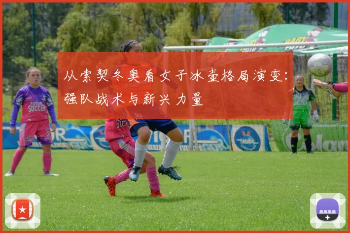 从索契冬奥看女子冰壶格局演变:强队战术与新兴力量