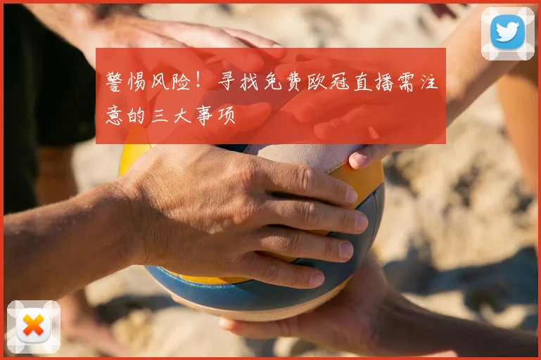 警惕风险！寻找免费欧冠直播需注意的三大事项